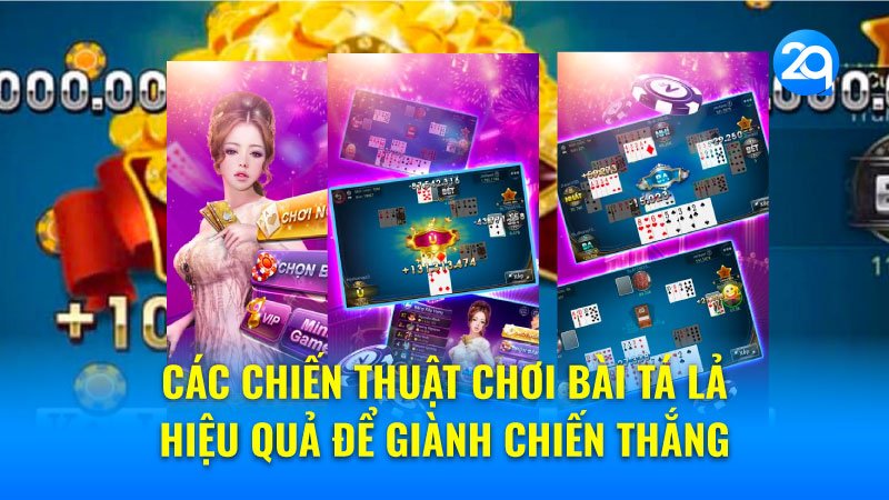 Các chiến thuật chơi Bài Tá Lả hiệu quả để giành chiến thắng