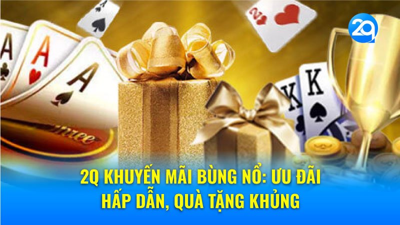 2q Khuyến mãi bùng nổ: Ưu đãi hấp dẫn, quà tặng khủng