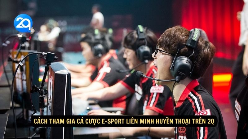 Cách tham gia cá cược E-sport Liên Minh Huyền Thoại trên 2q