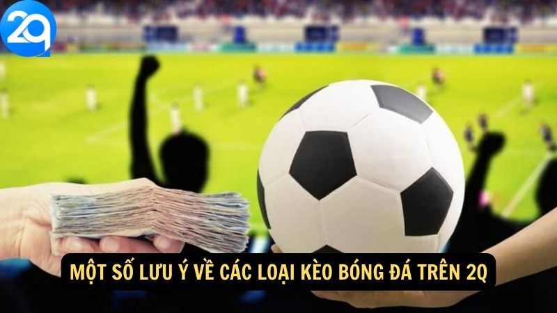Một số lưu ý về Các loại kèo bóng đá trên 2q