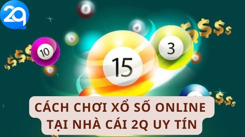 Cách chơi xổ số online tại nhà cái 2Q uy tín